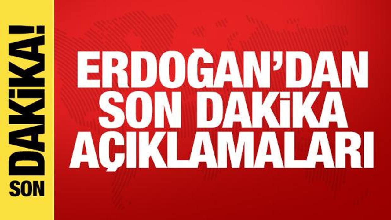 Cumhurbaşkanı Erdoğan'dan son dakika açıklamaları
