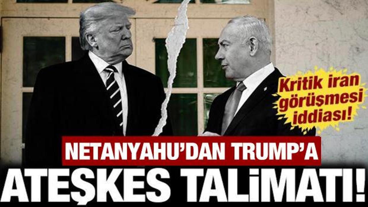 Netanyahu Trump'a ateşkes için talimat verdi: ABD ve İsrail arasında kritik İran görüşmesi