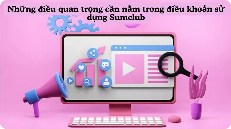 Những điều quan trọng cần nắm trong điều khoản sử dụng Sumclub